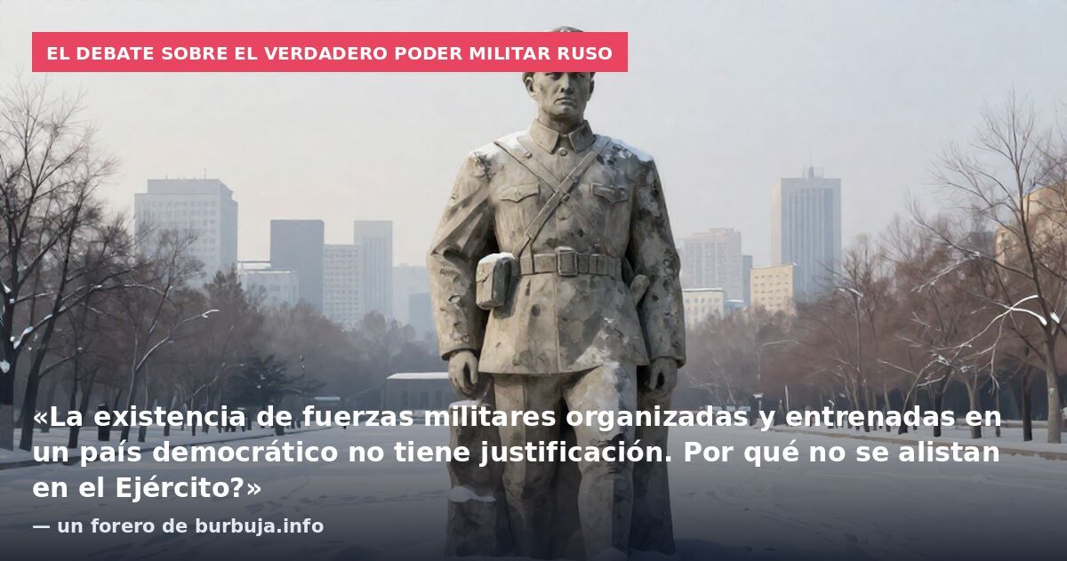 El debate sobre el verdadero poder militar ruso: «La existencia de fuerzas militares organizadas y entrenadas en un país democrático no tiene justificación. Por qué no se alistan en el Ejército?» — un forero de burbuja.info