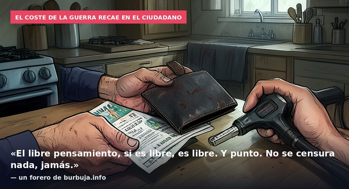 El coste de la guerra recae en el ciudadano: «El libre pensamiento, si es libre, es libre. Y punto. No se censura nada, jamás.» — un forero de burbuja.info