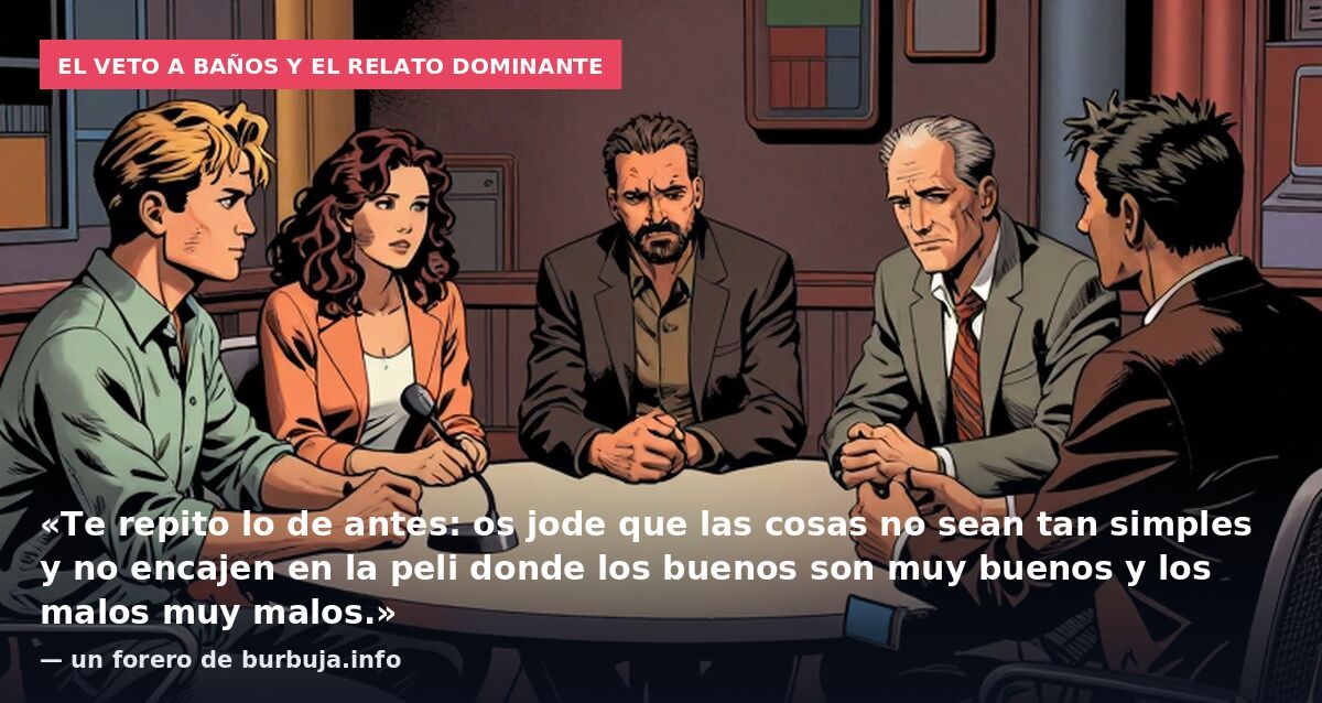 El veto a Baños y el relato dominante: «Te repito lo de antes: os jode que las cosas no sean tan simples y no encajen en la peli donde los buenos son muy buenos y los malos muy malos.» — un forero de burbuja.info