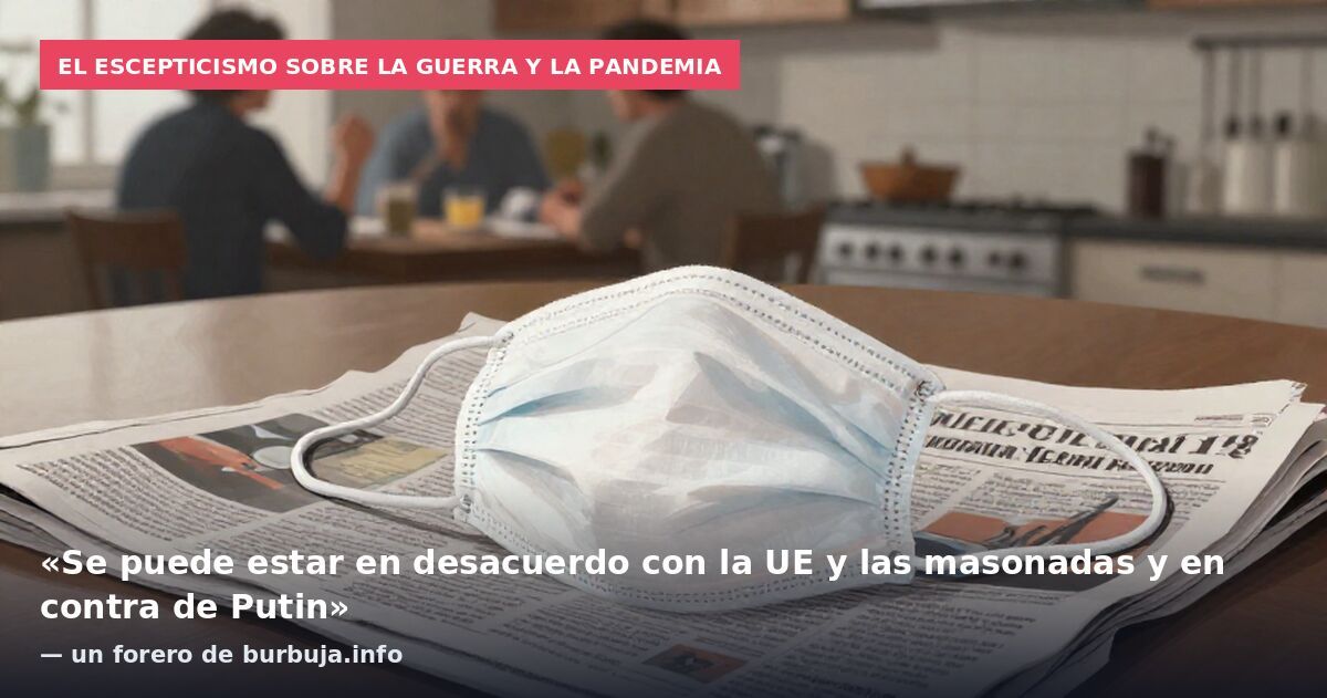 El escepticismo sobre la guerra y la pandemia: «Se puede estar en desacuerdo con la UE y las masonadas y en contra de Putin» — un forero de burbuja.info