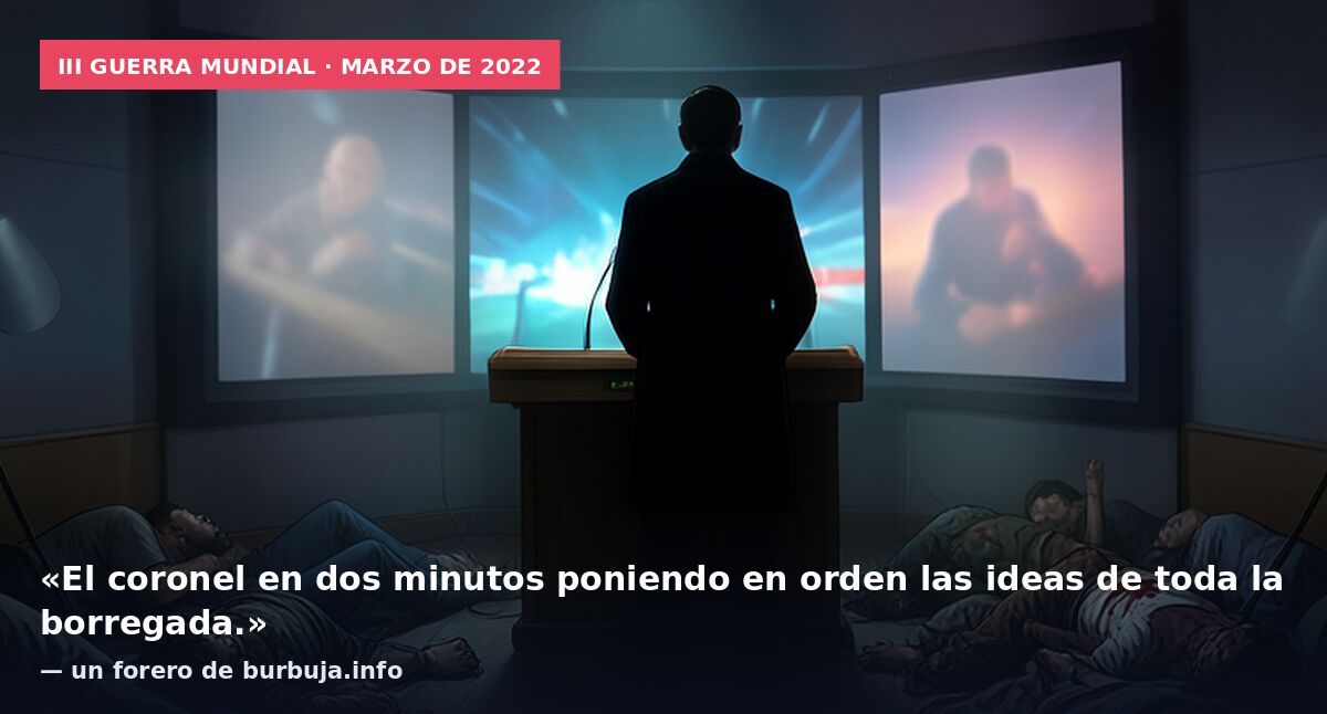 III Guerra Mundial · marzo de 2022: «El coronel en dos minutos poniendo en orden las ideas de toda la borregada.» — un forero de burbuja.info