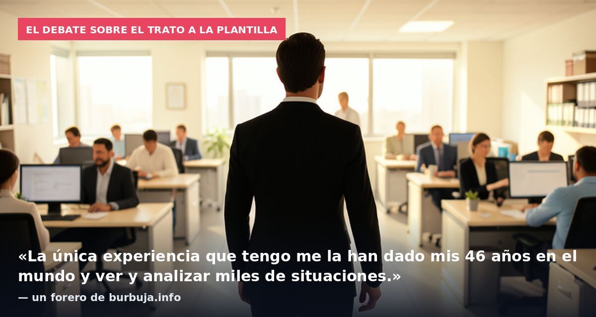 El debate sobre el trato a la plantilla: «La única experiencia que tengo me la han dado mis 46 años en el mundo y ver y analizar miles de situaciones.» — un forero de burbuja.info