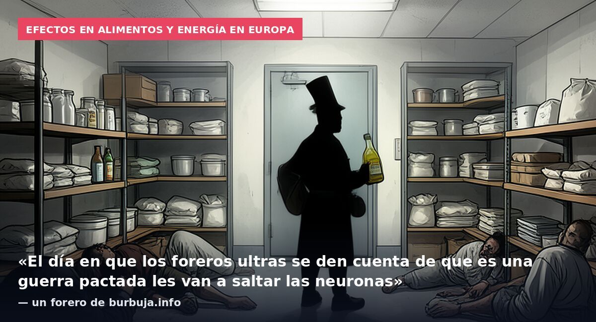 Efectos en alimentos y energía en Europa: «El día en que los foreros ultras se den cuenta de que es una guerra pactada les van a saltar las neuronas» — un forero de burbuja.info