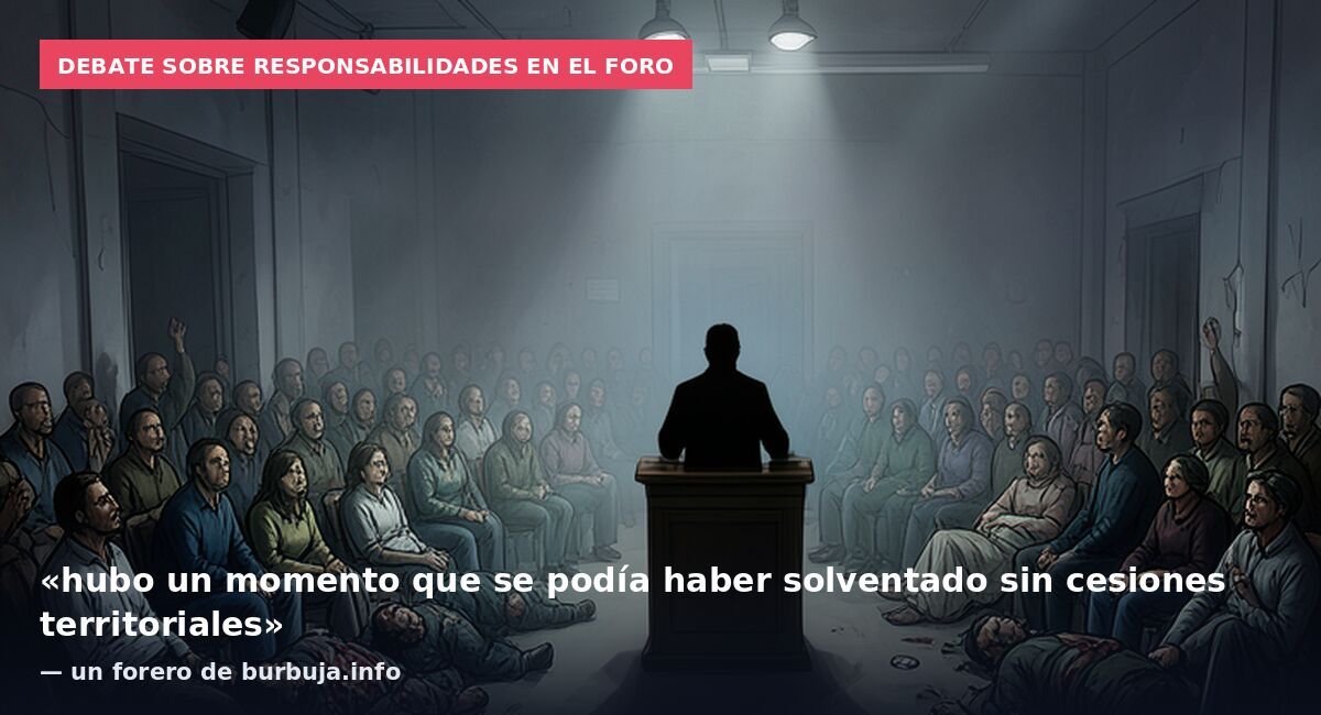 Debate sobre responsabilidades en el foro: «hubo un momento que se podía haber solventado sin cesiones territoriales» — un forero de burbuja.info