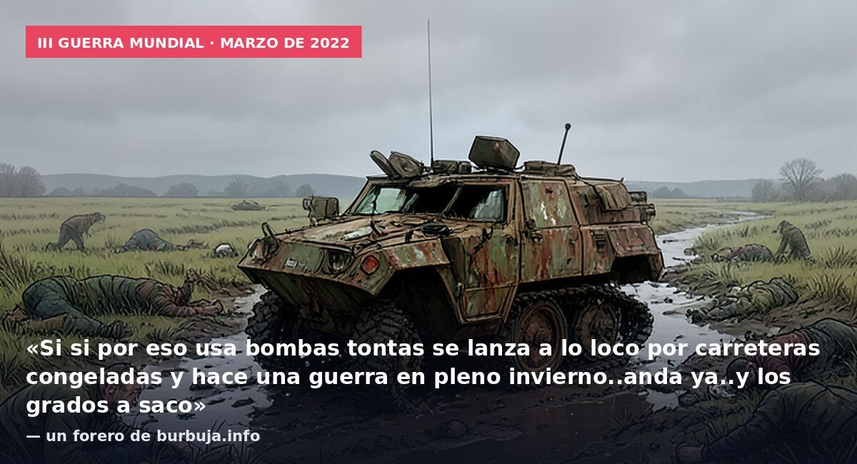 III Guerra Mundial · marzo de 2022: «Si si por eso usa bombas tontas se lanza a lo loco por carreteras congeladas y hace una guerra en pleno invierno..anda ya..y los grados a saco» — un forero de burbuja.info