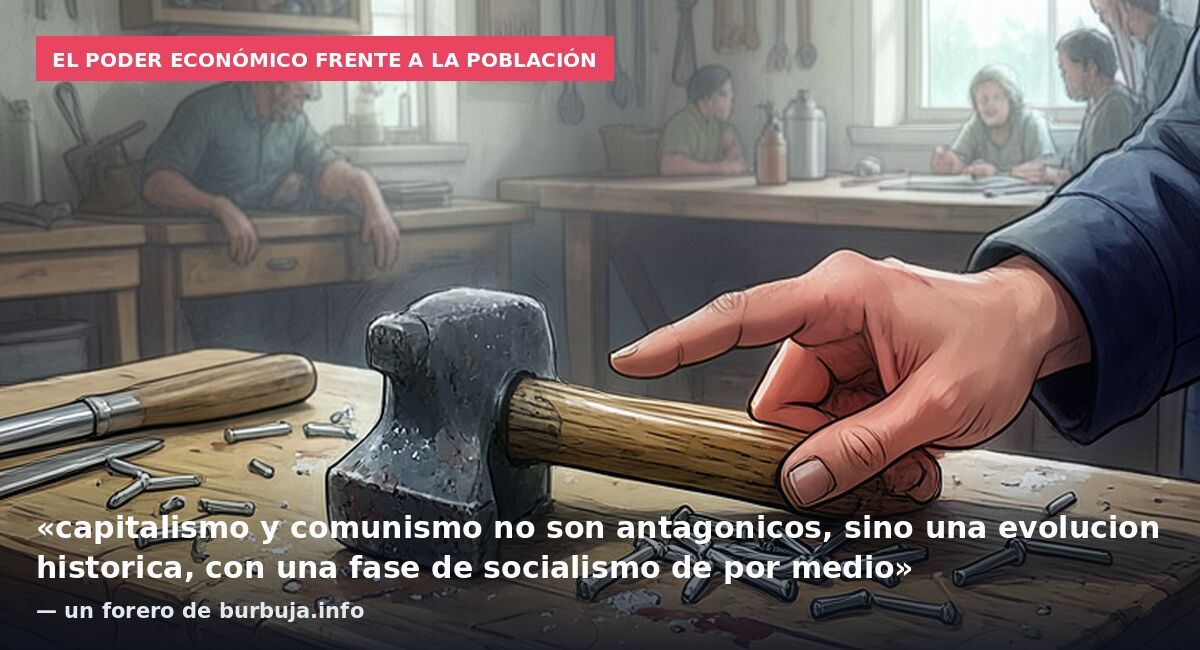 El poder económico frente a la población: «capitalismo y comunismo no son antagonicos, sino una evolucion historica, con una fase de socialismo de por medio» — un forero de burbuja.info