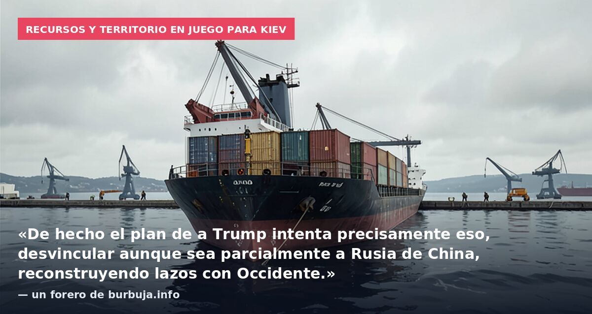 Recursos y territorio en juego para Kiev: «De hecho el plan de a Trump intenta precisamente eso, desvincular aunque sea parcialmente a Rusia de China, reconstruyendo lazos con Occidente.» — un forero de burbuja.info