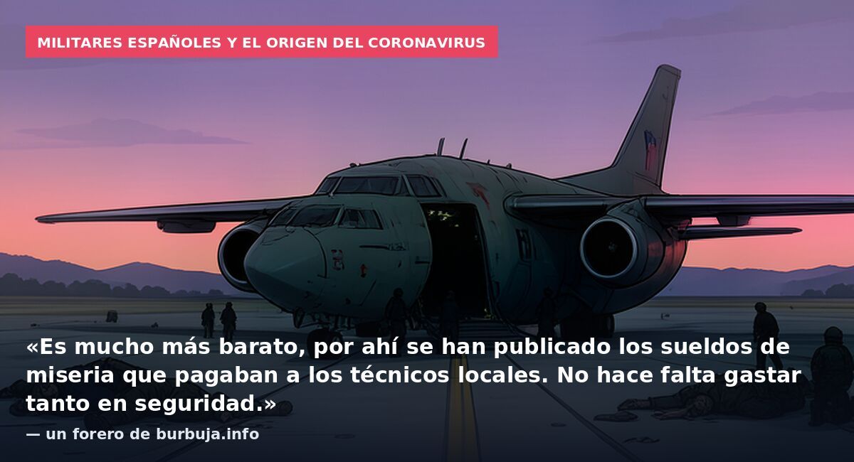 Militares españoles y el origen del coronavirus: «Es mucho más barato, por ahí se han publicado los sueldos de miseria que pagaban a los técnicos locales. No hace falta gastar tanto en seguridad.» — un forero de burbuja.info