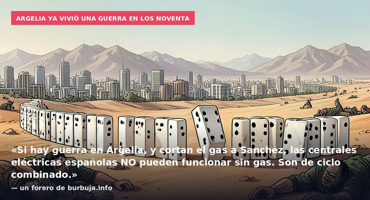Argelia ya vivió una guerra en los noventa: «Si hay guerra en Argelia, y cortan el gas a Sanchez, las centrales eléctricas españolas NO pueden funcionar sin gas. Son de ciclo combinado.» — un forero de burbuja.info