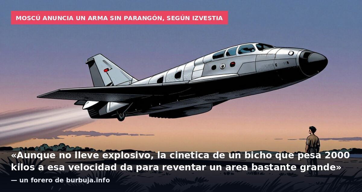 Moscú anuncia un arma sin parangón, según Izvestia: «Aunque no lleve explosivo, la cinetica de un bicho que pesa 2000 kilos a esa velocidad da para reventar un area bastante grande» — un forero de burbuja.info
