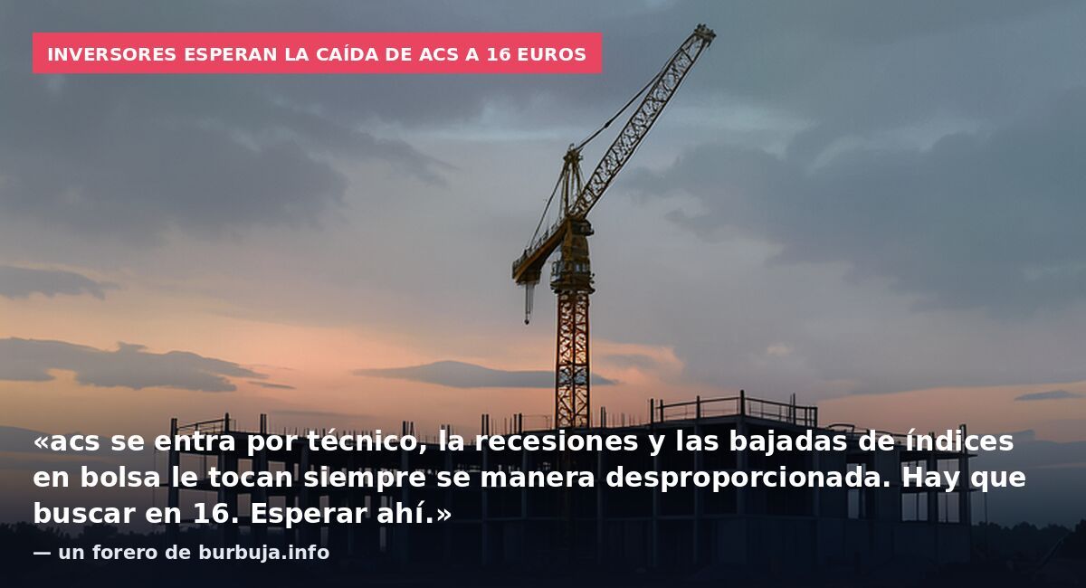 Inversores esperan la caída de ACS a 16 euros: «acs se entra por técnico, la recesiones y las bajadas de índices en bolsa le tocan siempre se manera desproporcionada. Hay que buscar en 16. Esperar ahí.» — un forero de burbuja.info