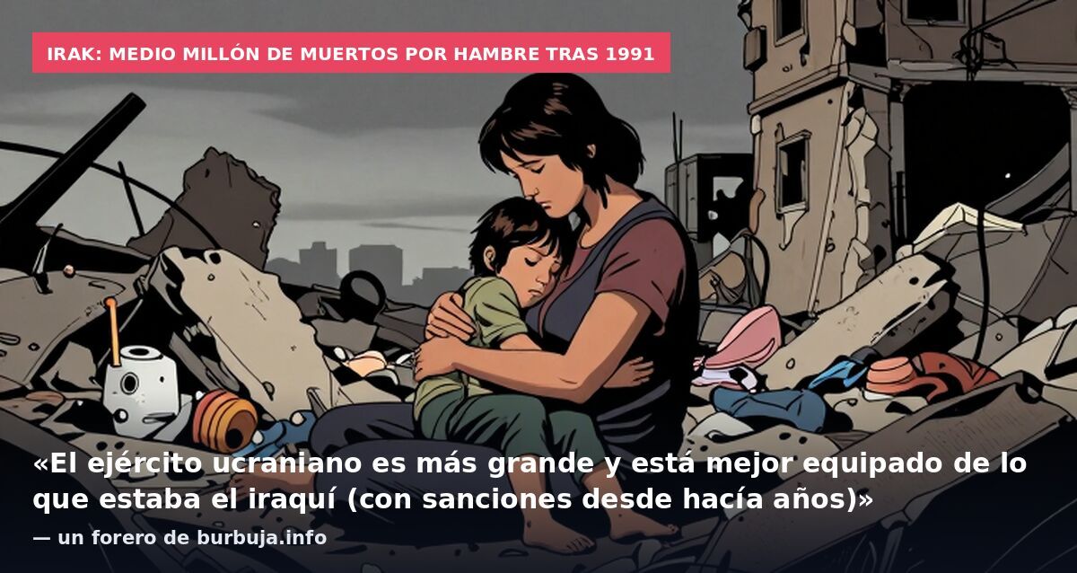 Irak: medio millón de muertos por hambre tras 1991: «El ejército ucraniano es más grande y está mejor equipado de lo que estaba el iraquí (con sanciones desde hacía años)» — un forero de burbuja.info