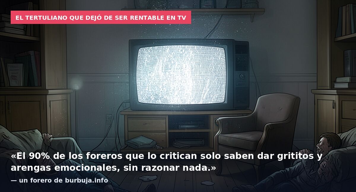 El tertuliano que dejó de ser rentable en TV: «El 90% de los foreros que lo critican solo saben dar grititos y arengas emocionales, sin razonar nada.» — un forero de burbuja.info