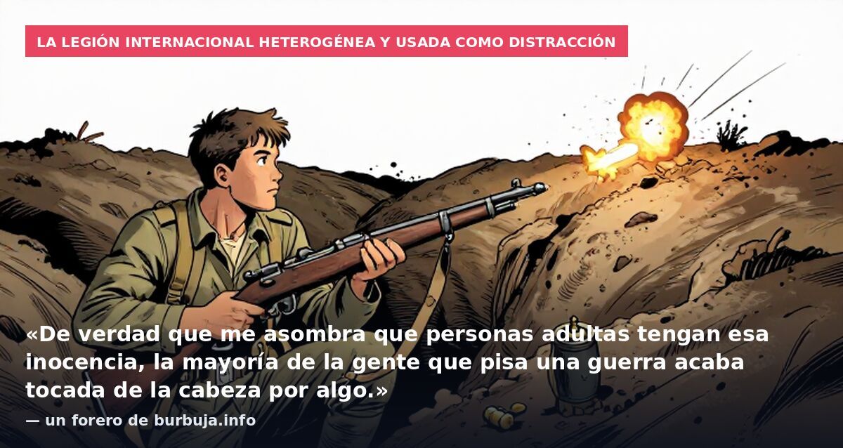 La legión internacional heterogénea y usada como distracción: «De verdad que me asombra que personas adultas tengan esa inocencia, la mayoría de la gente que pisa una guerra acaba tocada de la cabeza por algo.» — un forero de burbuja.info