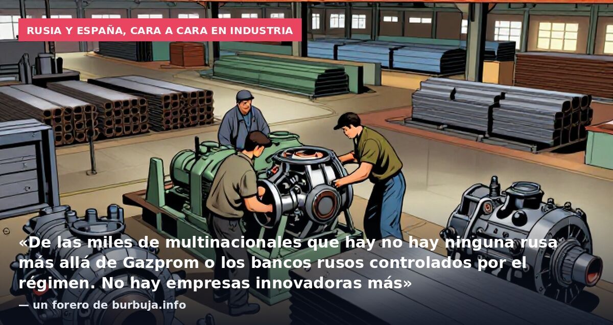 Rusia y España, cara a cara en industria: «De las miles de multinacionales que hay no hay ninguna rusa más allá de Gazprom o los bancos rusos controlados por el régimen. No hay empresas innovadoras más» — un forero de burbuja.info