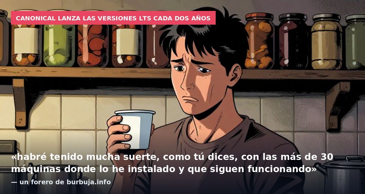 Canonical lanza las versiones LTS cada dos años: «habré tenido mucha suerte, como tú dices, con las más de 30 máquinas donde lo he instalado y que siguen funcionando» — un forero de burbuja.info
