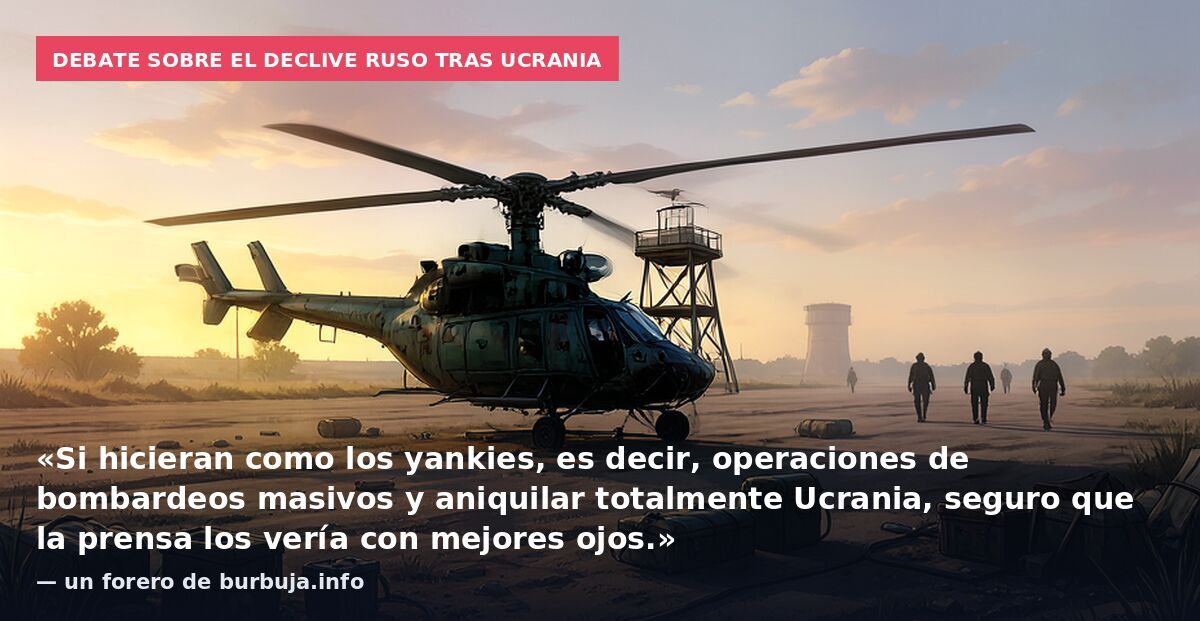 Debate sobre el declive ruso tras Ucrania: «Si hicieran como los yankies, es decir, operaciones de bombardeos masivos y aniquilar totalmente Ucrania, seguro que la prensa los vería con mejores ojos.» — un forero de burbuja.info