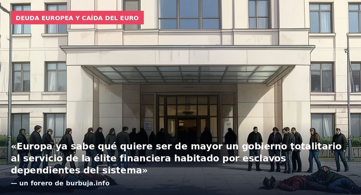 Deuda europea y caída del euro: «Europa ya sabe qué quiere ser de mayor un gobierno totalitario al servicio de la élite financiera habitado por esclavos dependientes del sistema» — un forero de burbuja.info