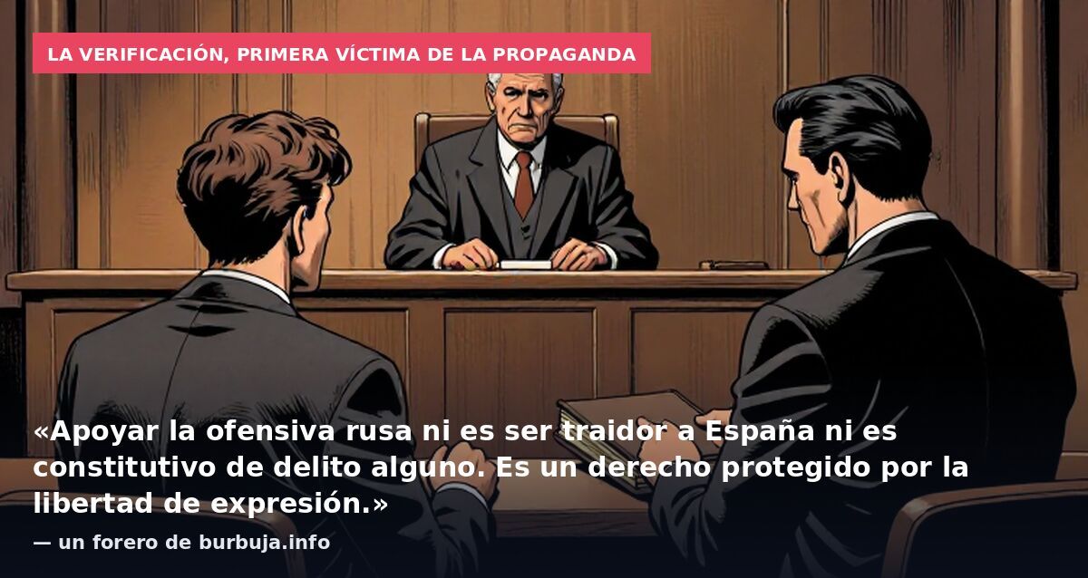 La verificación, primera víctima de la propaganda: «Apoyar la ofensiva rusa ni es ser traidor a España ni es constitutivo de delito alguno. Es un derecho protegido por la libertad de expresión.» — un forero de burbuja.info