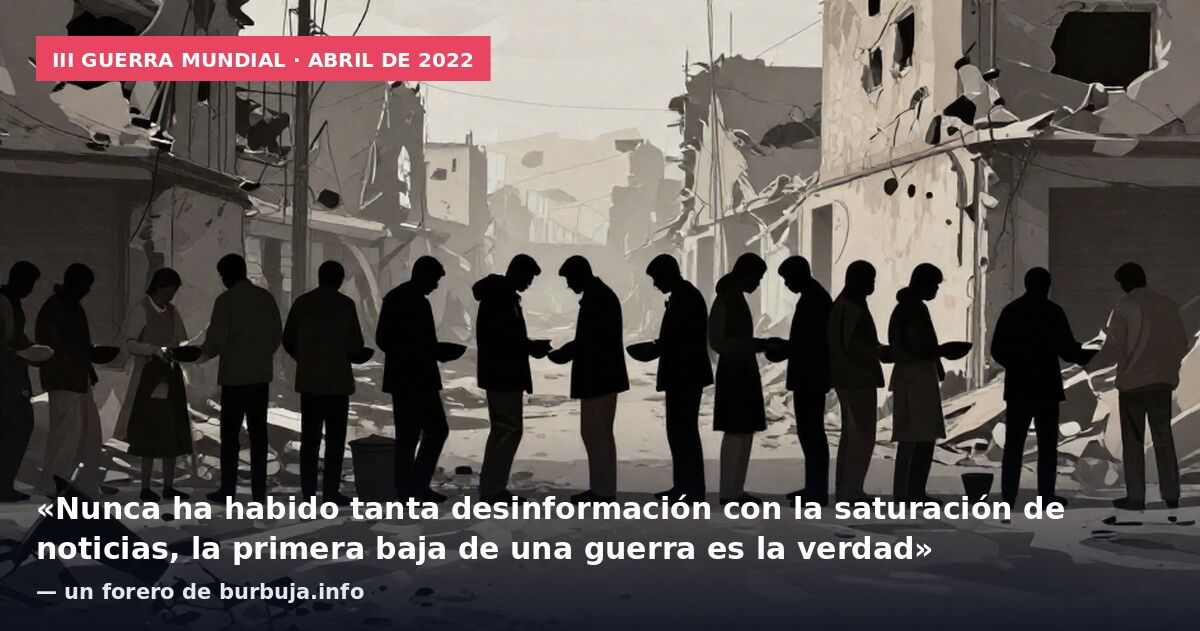 III Guerra Mundial · abril de 2022: «Nunca ha habido tanta desinformación con la saturación de noticias, la primera baja de una guerra es la verdad» — un forero de burbuja.info