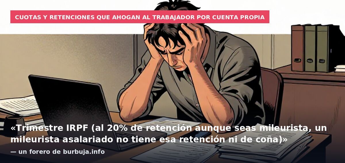 Cuotas y retenciones que ahogan al trabajador por cuenta propia: «Trimestre IRPF (al 20% de retención aunque seas mileurista, un mileurista asalariado no tiene esa retención ni de coña)» — un forero de burbuja.info