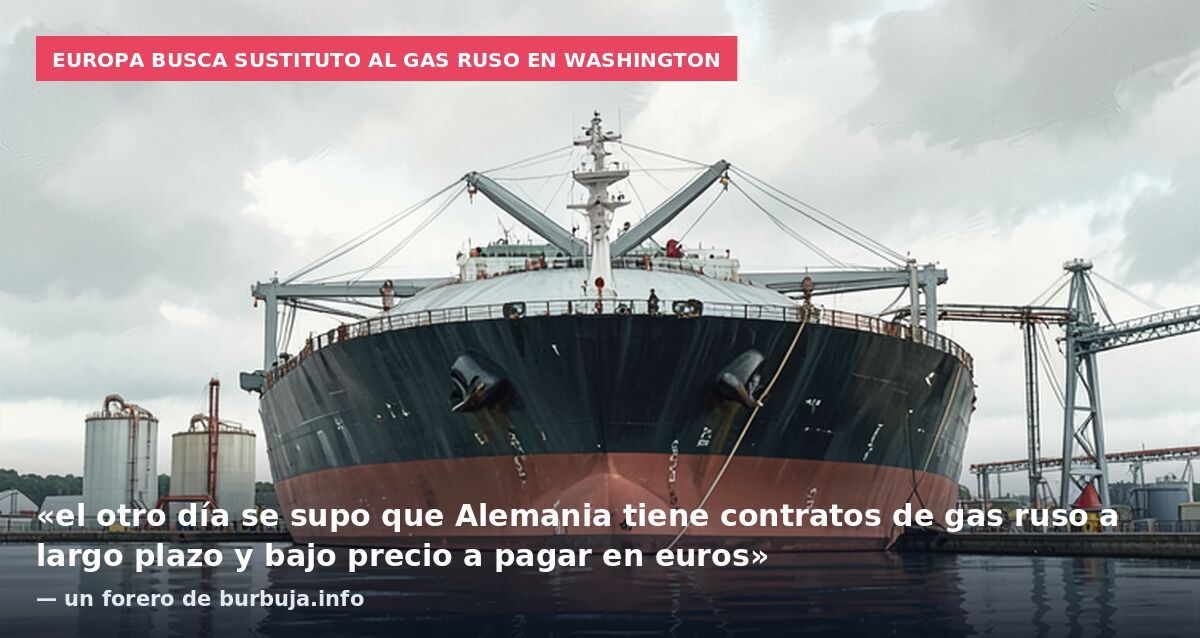 Europa busca sustituto al gas ruso en Washington: «el otro día se supo que Alemania tiene contratos de gas ruso a largo plazo y bajo precio a pagar en euros» — un forero de burbuja.info