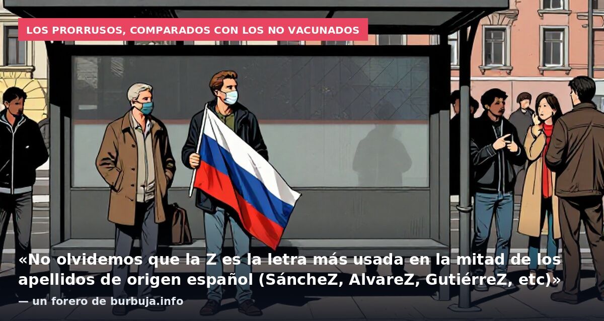 Los prorrusos, comparados con los no vacunados: «No olvidemos que la Z es la letra más usada en la mitad de los apellidos de origen español (SáncheZ, AlvareZ, GutiérreZ, etc)» — un forero de burbuja.info