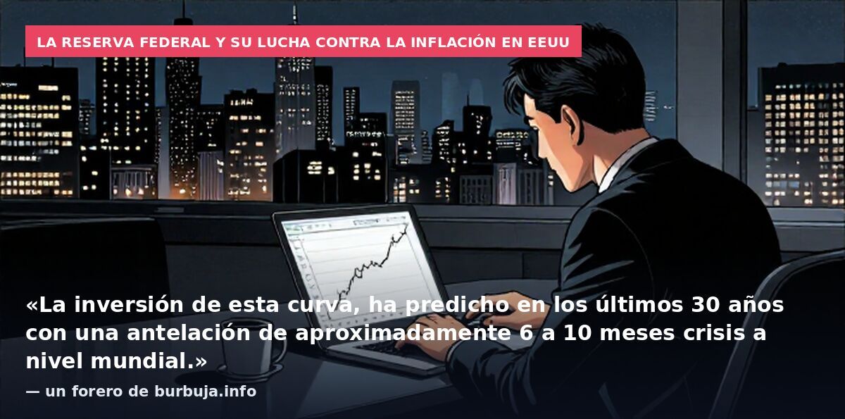 La Reserva Federal y su lucha contra la inflación en EEUU: «La inversión de esta curva, ha predicho en los últimos 30 años con una antelación de aproximadamente 6 a 10 meses crisis a nivel mundial.» — un forero de burbuja.info