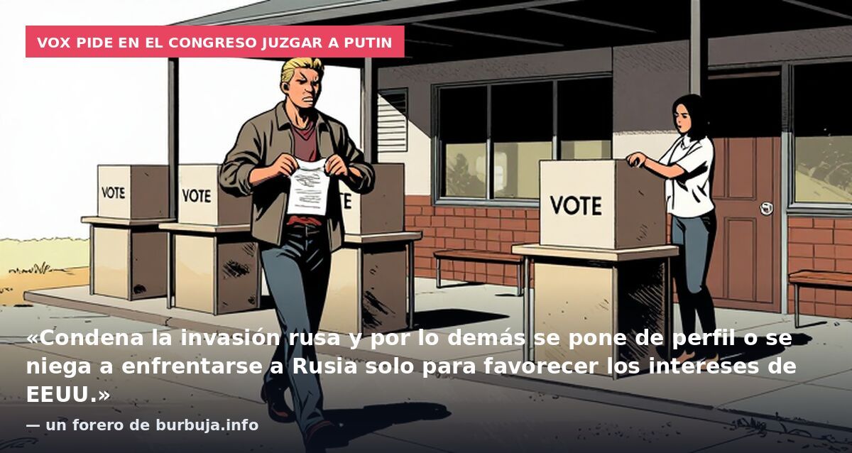 Vox pide en el Congreso juzgar a Putin: «Condena la invasión rusa y por lo demás se pone de perfil o se niega a enfrentarse a Rusia solo para favorecer los intereses de EEUU.» — un forero de burbuja.info
