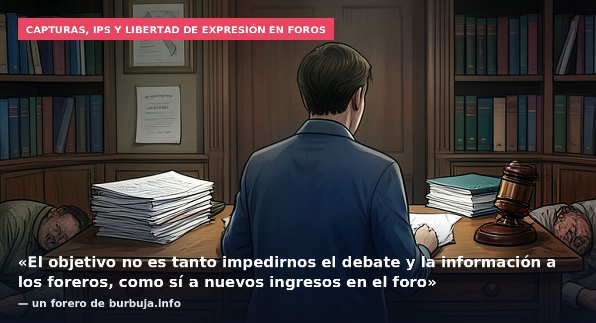 Capturas, IPs y libertad de expresión en foros: «El objetivo no es tanto impedirnos el debate y la información a los foreros, como sí a nuevos ingresos en el foro» — un forero de burbuja.info