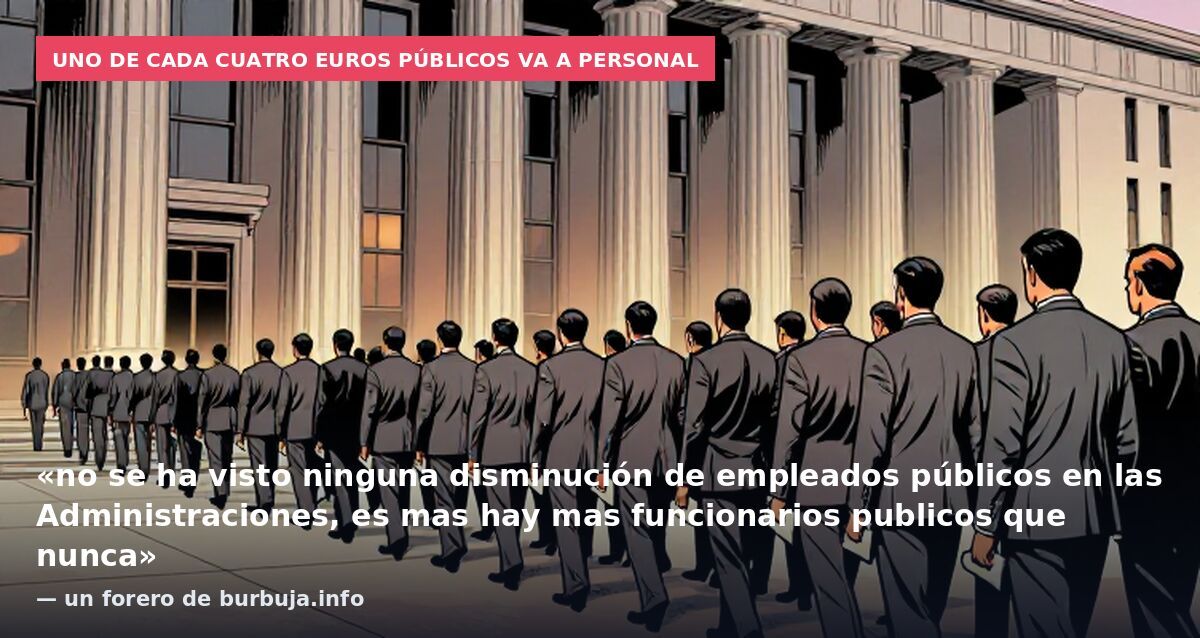 Uno de cada cuatro euros públicos va a personal: «no se ha visto ninguna disminución de empleados públicos en las Administraciones, es mas hay mas funcionarios publicos que nunca» — un forero de burbuja.info