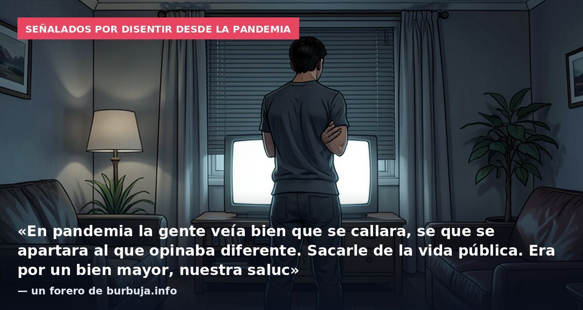 Señalados por disentir desde la pandemia: «En pandemia la gente veía bien que se callara, se que se apartara al que opinaba diferente. Sacarle de la vida pública. Era por un bien mayor, nuestra saluc» — un forero de burbuja.info