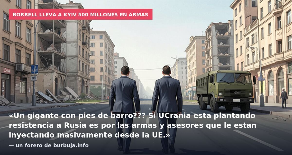 Borrell lleva a Kyiv 500 millones en armas: «Un gigante con pies de barro??? Si UCrania esta plantando resistencia a Rusia es por las armas y asesores que le estan inyectando masivamente desde la UE.» — un forero de burbuja.info