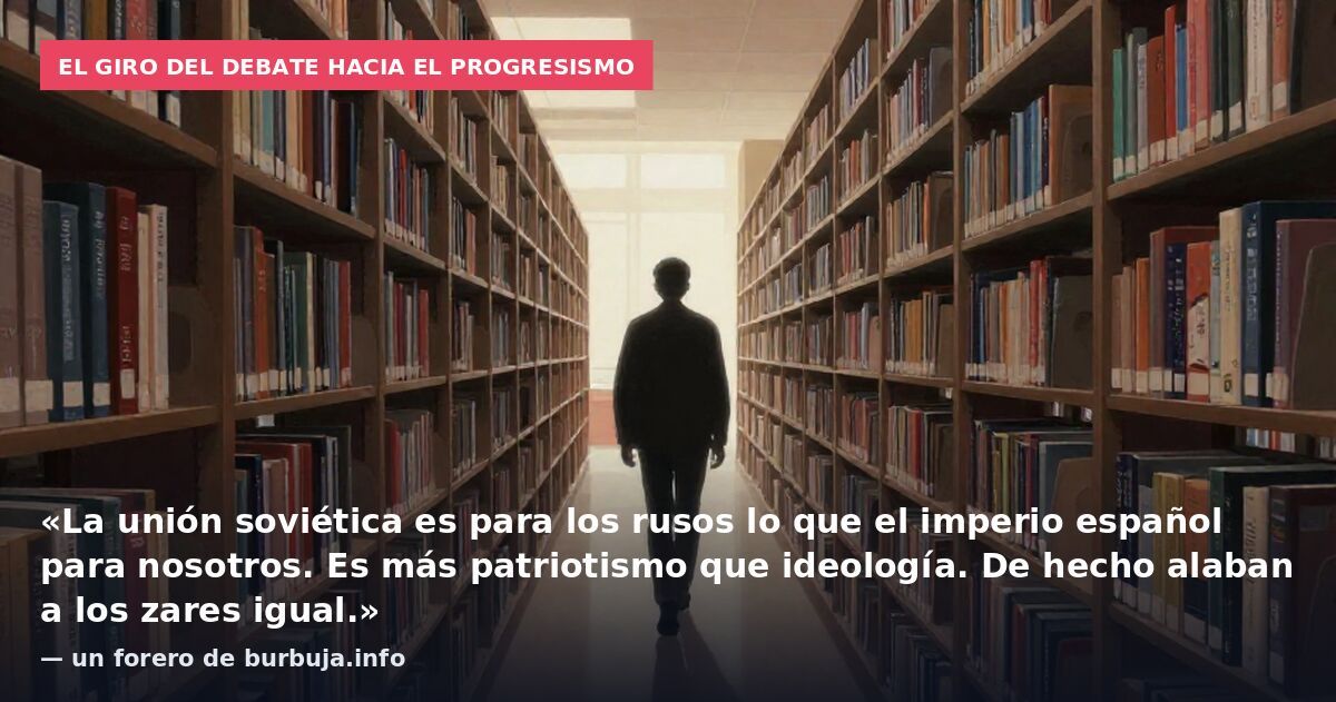 El giro del debate hacia el progresismo: «La unión soviética es para los rusos lo que el imperio español para nosotros. Es más patriotismo que ideología. De hecho alaban a los zares igual.» — un forero de burbuja.info