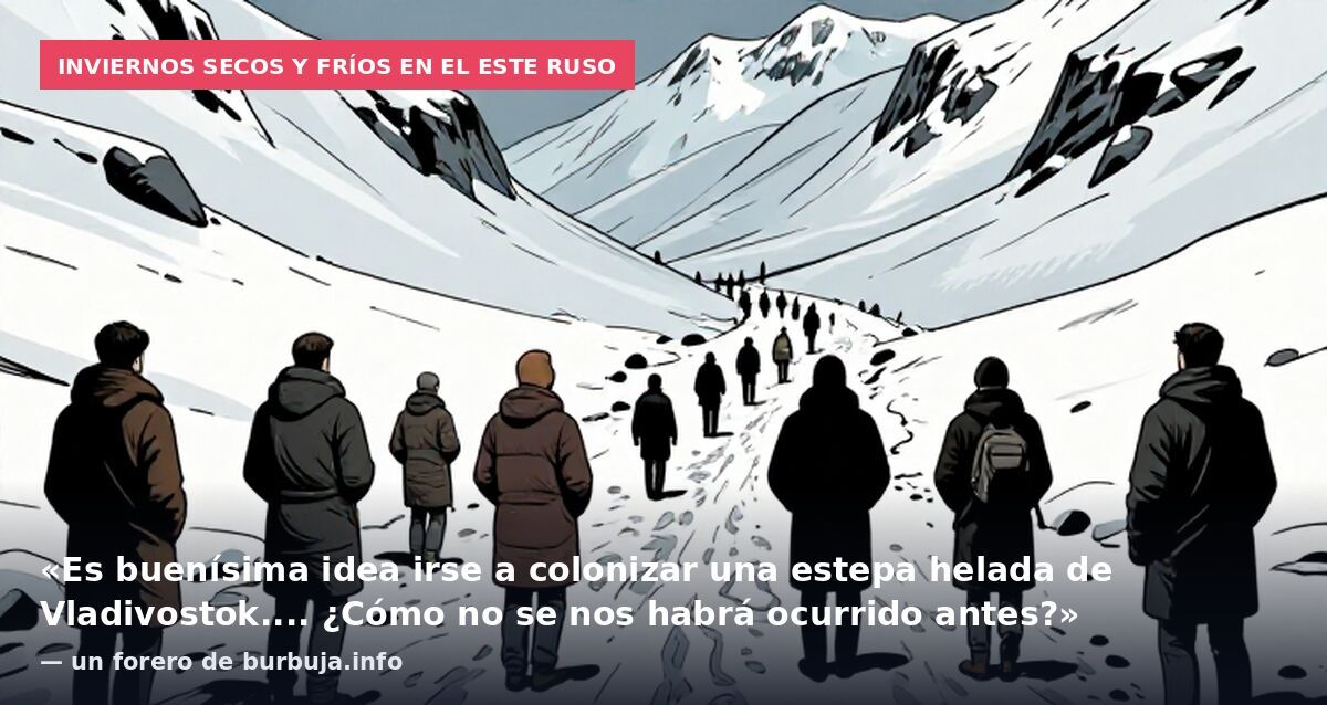 Inviernos secos y fríos en el este ruso: «Es buenísima idea irse a colonizar una estepa helada de Vladivostok.... ¿Cómo no se nos habrá ocurrido antes?» — un forero de burbuja.info
