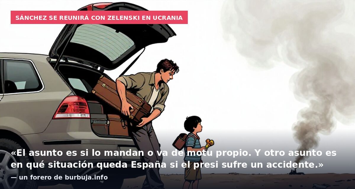 Sánchez se reunirá con Zelenski en Ucrania: «El asunto es si lo mandan o va de motu propio. Y otro asunto es en qué situación queda España si el presi sufre un accidente.» — un forero de burbuja.info