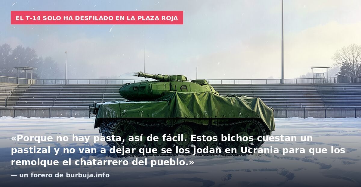 El T-14 solo ha desfilado en la Plaza Roja: «Porque no hay pasta, así de fácil. Estos bichos cuestan un pastizal y no van a dejar que se los jodan en Ucrania para que los remolque el chatarrero del pueblo.» — un forero de burbuja.info