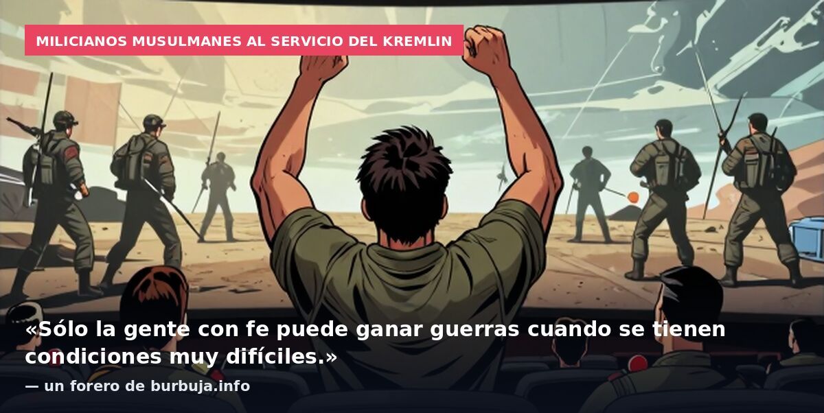 Milicianos musulmanes al servicio del Kremlin: «Sólo la gente con fe puede ganar guerras cuando se tienen condiciones muy difíciles.» — un forero de burbuja.info