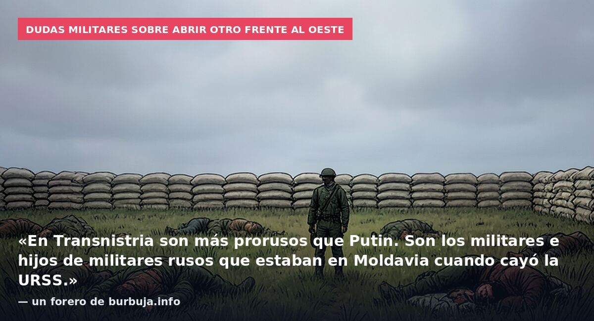 Dudas militares sobre abrir otro frente al oeste: «En Transnistria son más prorusos que Putin. Son los militares e hijos de militares rusos que estaban en Moldavia cuando cayó la URSS.» — un forero de burbuja.info