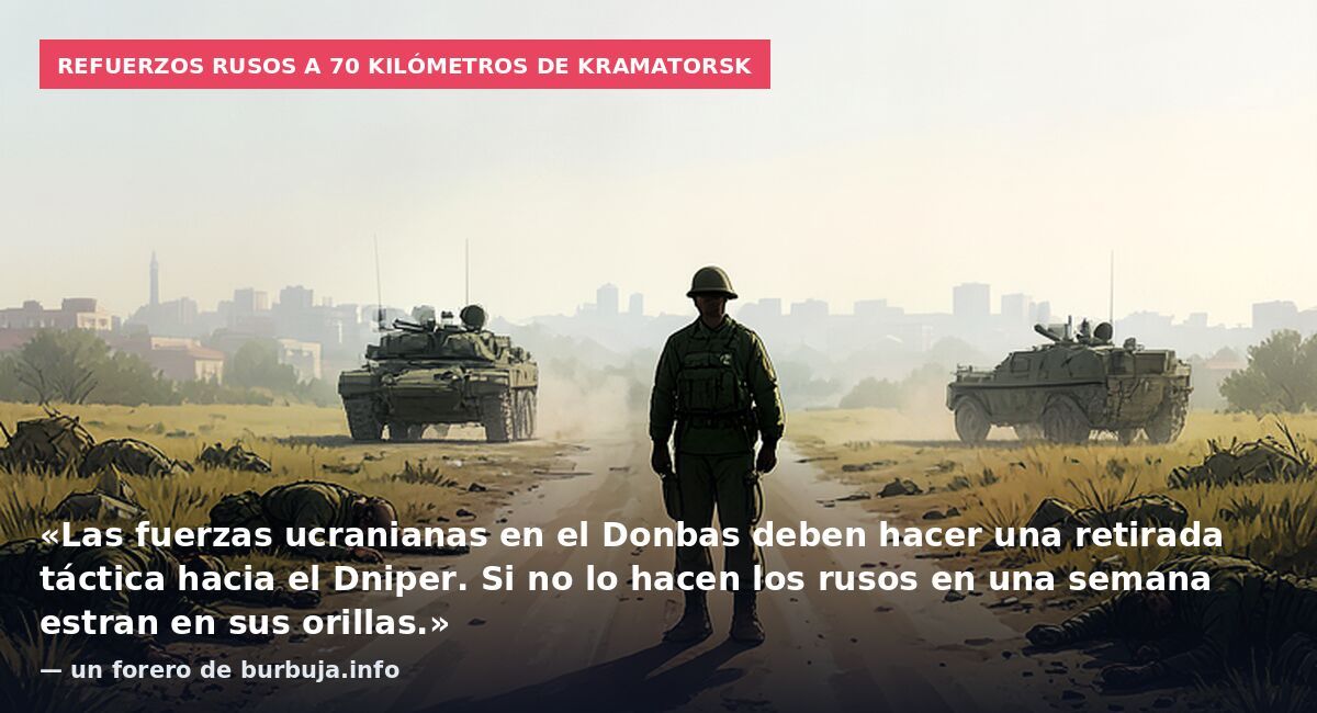Refuerzos rusos a 70 kilómetros de Kramatorsk: «Las fuerzas ucranianas en el Donbas deben hacer una retirada táctica hacia el Dniper. Si no lo hacen los rusos en una semana estran en sus orillas.» — un forero de burbuja.info