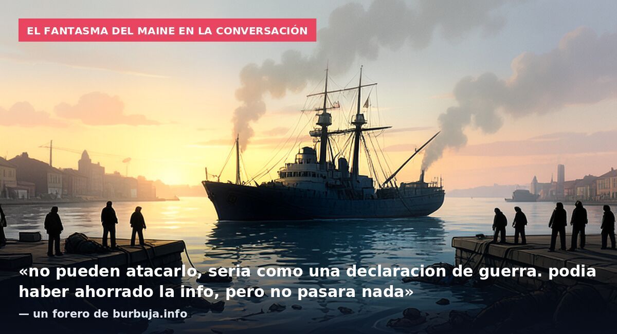 El fantasma del Maine en la conversación: «no pueden atacarlo, seria como una declaracion de guerra. podia haber ahorrado la info, pero no pasara nada» — un forero de burbuja.info