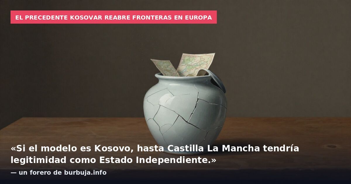 El precedente kosovar reabre fronteras en Europa: «Si el modelo es Kosovo, hasta Castilla La Mancha tendría legitimidad como Estado Independiente.» — un forero de burbuja.info