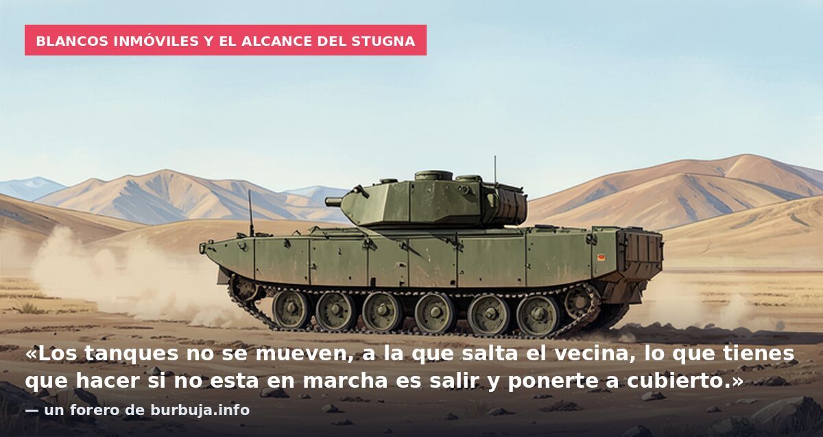 Blancos inmóviles y el alcance del Stugna: «Los tanques no se mueven, a la que salta el vecina, lo que tienes que hacer si no esta en marcha es salir y ponerte a cubierto.» — un forero de burbuja.info