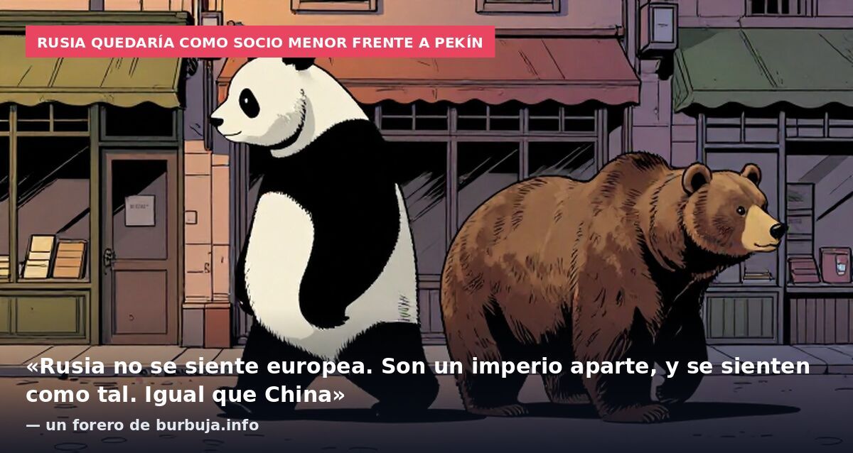 Rusia quedaría como socio menor frente a Pekín: «Rusia no se siente europea. Son un imperio aparte, y se sienten como tal. Igual que China» — un forero de burbuja.info