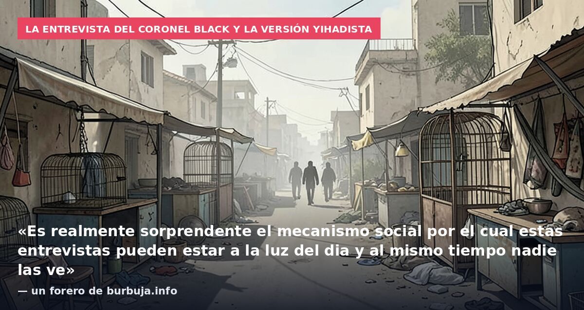 La entrevista del coronel Black y la versión yihadista: «Es realmente sorprendente el mecanismo social por el cual estas entrevistas pueden estar a la luz del dia y al mismo tiempo nadie las ve» — un forero de burbuja.info