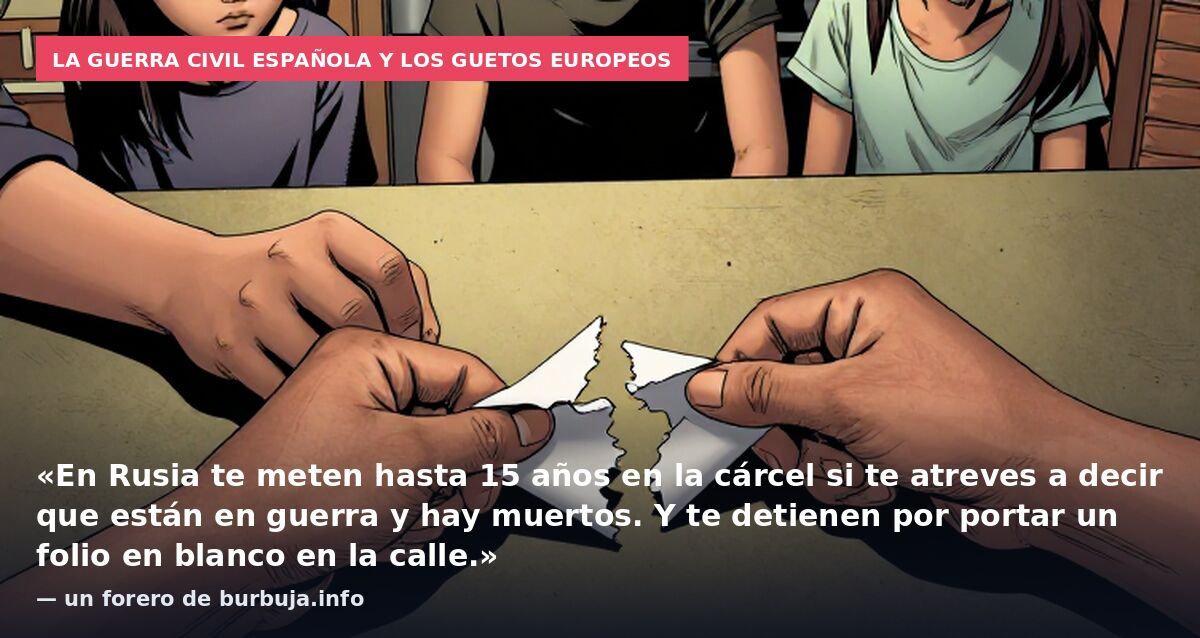 La Guerra Civil española y los guetos europeos: «En Rusia te meten hasta 15 años en la cárcel si te atreves a decir que están en guerra y hay muertos. Y te detienen por portar un folio en blanco en la calle.» — un forero de burbuja.info