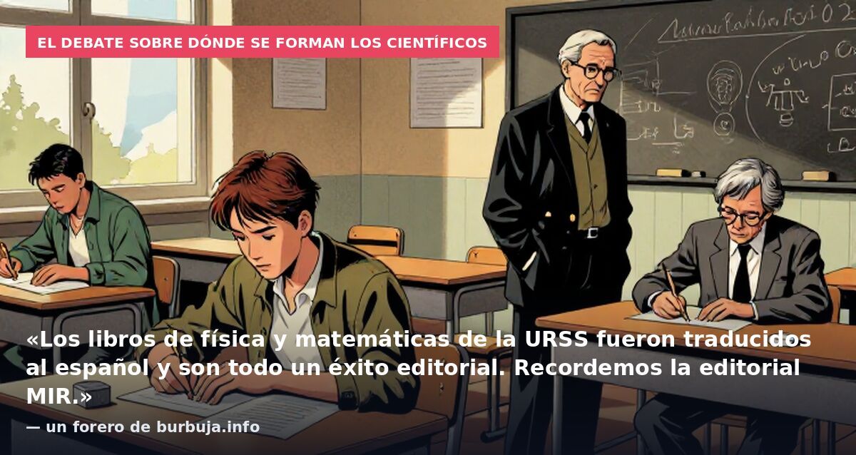 El debate sobre dónde se forman los científicos: «Los libros de física y matemáticas de la URSS fueron traducidos al español y son todo un éxito editorial. Recordemos la editorial MIR.» — un forero de burbuja.info