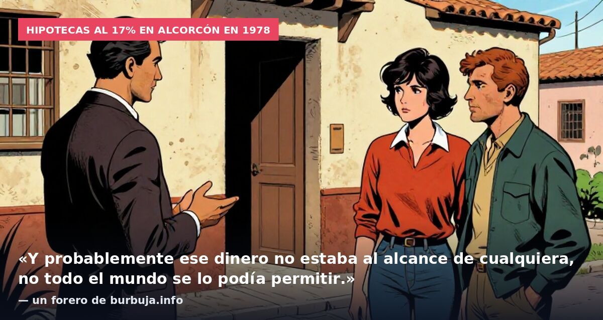 Hipotecas al 17% en Alcorcón en 1978: «Y probablemente ese dinero no estaba al alcance de cualquiera, no todo el mundo se lo podía permitir.» — un forero de burbuja.info