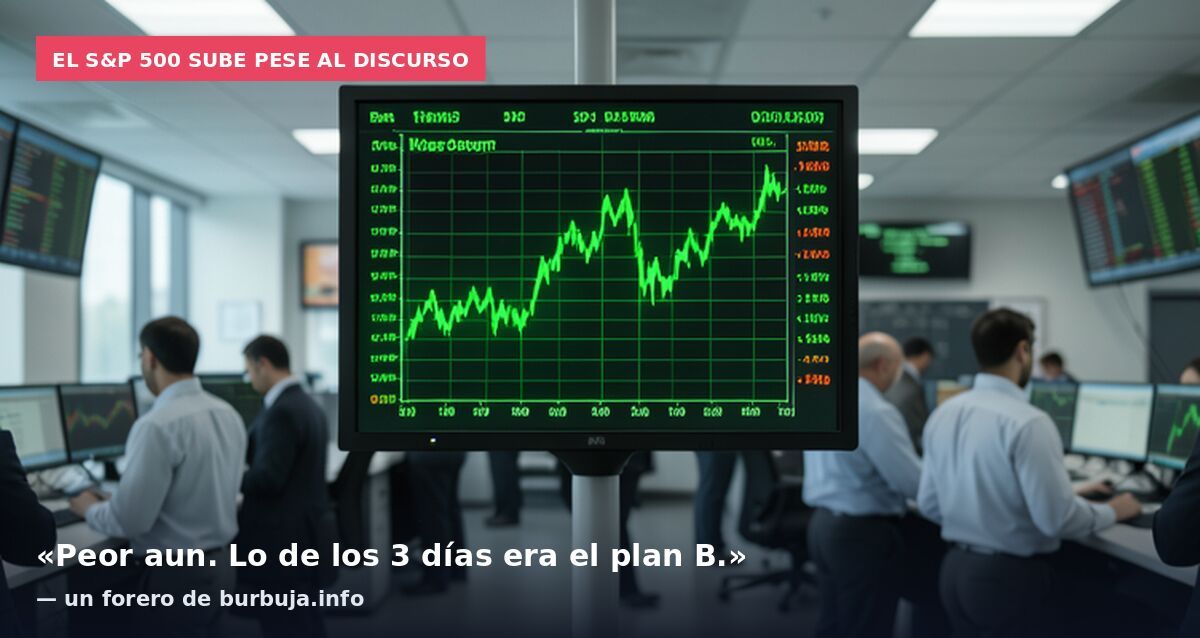 El S&P 500 sube pese al discurso: «Peor aun. Lo de los 3 días era el plan B.» — un forero de burbuja.info