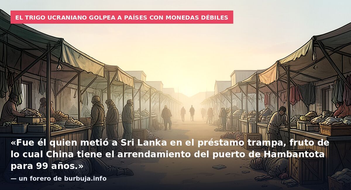 El trigo ucraniano golpea a países con monedas débiles: «Fue él quien metió a Sri Lanka en el préstamo trampa, fruto de lo cual China tiene el arrendamiento del puerto de Hambantota para 99 años.» — un forero de burbuja.info
